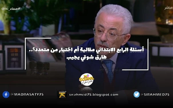 أسئلة الرابع الابتدائي مقالية أم اختيار من متعدد؟.. طارق شوقي يجيب