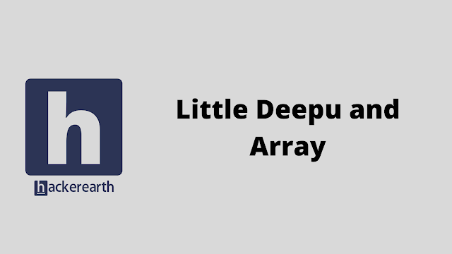 HackerEarth Little Deepu and Array problem solution