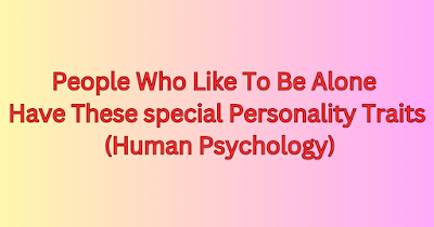 People Who Like To Be Alone Have These 6 Special Personality Traits (Human Psychology)