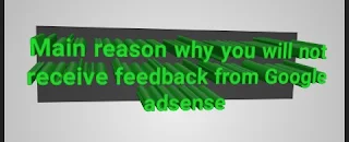 Main reason why you will not receive feedback from Google adsense  after you applied for Adsense to monetize your blog/website