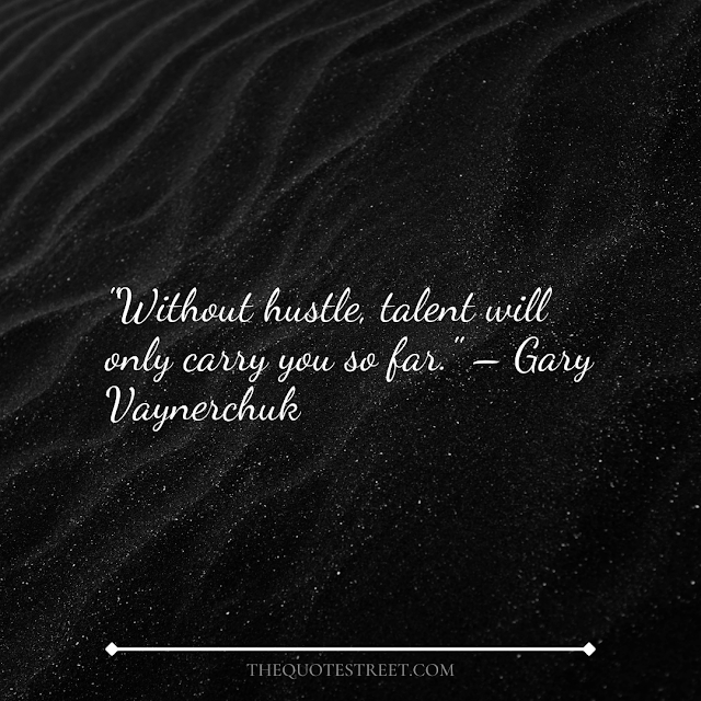 "Without hustle, talent will only carry you so far." – Gary Vaynerchuk
