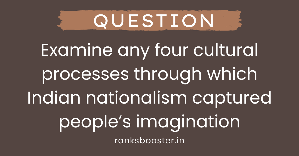 Examine any four cultural processes through which Indian nationalism captured people’s imagination