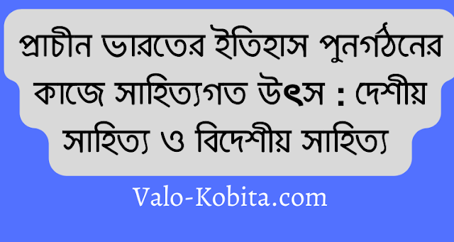 প্রাচীন ভারতের ইতিহাস পুনর্গঠনের কাজে সাহিত্যগত উৎস : দেশীয় সাহিত্য ও বিদেশীয় সাহিত্য