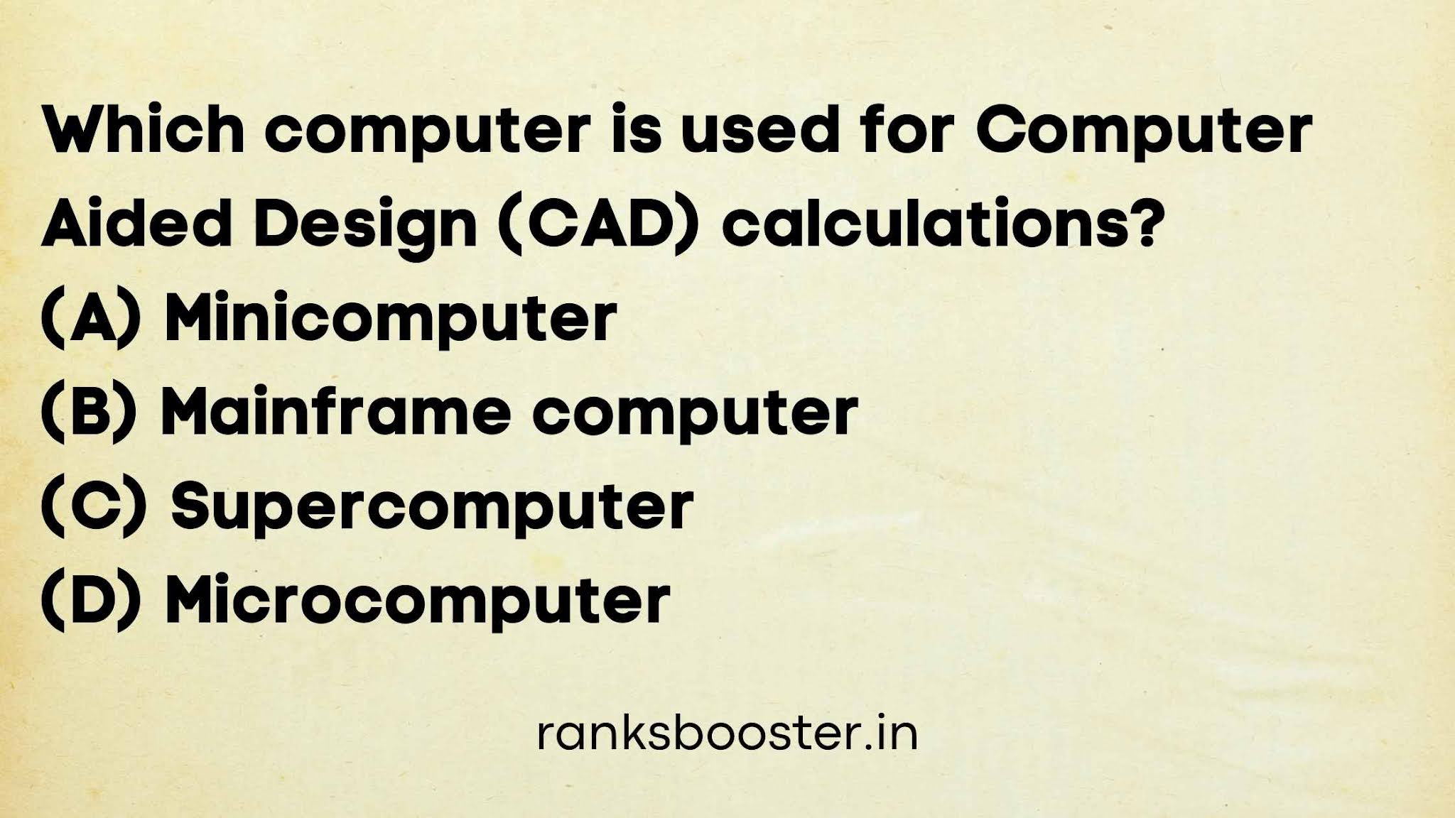 Which computer is used for Computer Aided Design (CAD) calculations? (A) Minicomputer (B) Mainframe computer (C) Supercomputer (D) Microcomputer