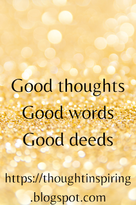 Good thoughts Good words Good deeds.