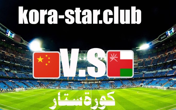 مشاهدة مباراة عمان ضد الصين اليوم الخميس تصفيات آسيا لكأس العالم بث مباشر كورة ستار مباشر 11/11/2021