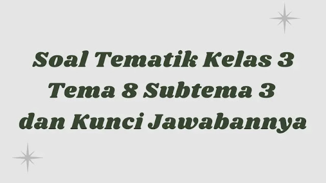 Soal Tematik Kelas 3 Tema 8 Subtema 3 dan Kunci Jawabannya