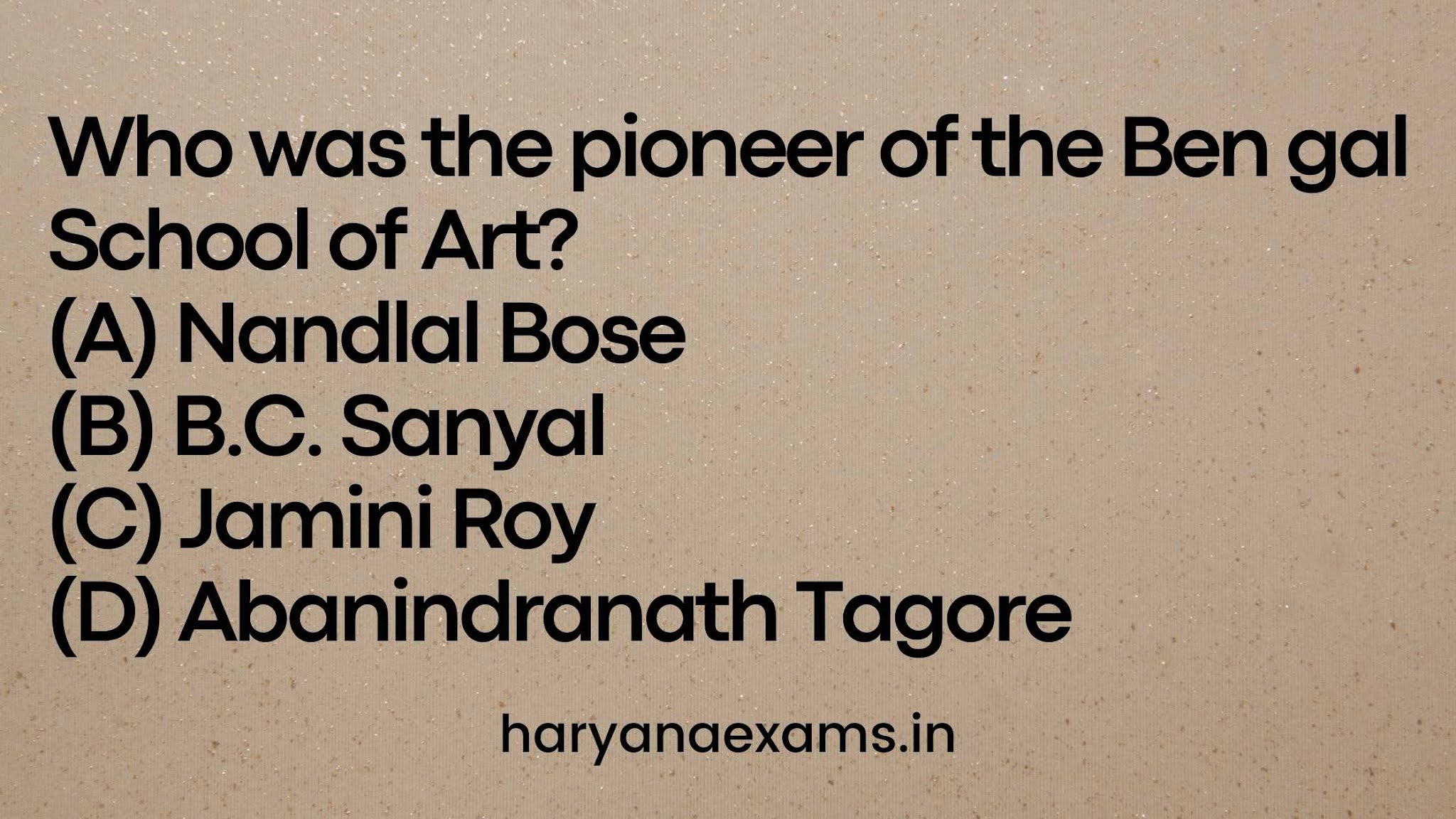 Who was the pioneer of the Ben gal School of Art? (A) Nandlal Bose (B) B.C. Sanyal (C) Jamini Roy (D) Abanindranath Tagore