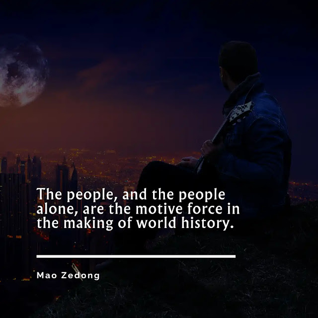 The people, and the people alone, are the motive force in the making of world history.
