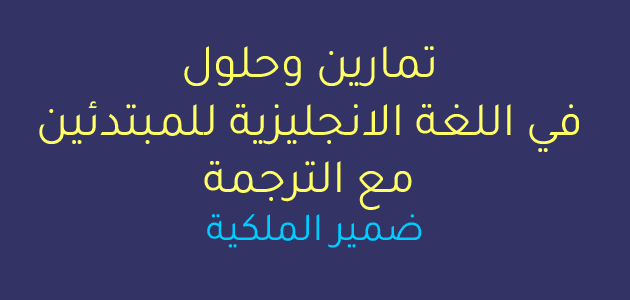 تمارين وحلول في اللغة الانجليزية مبتدئين pdf مع الترجمة - ضمير الملكية