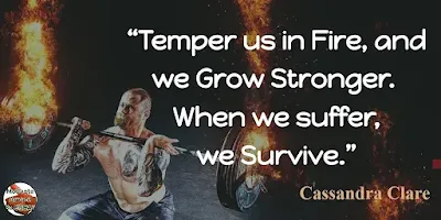 Quotes About Strength And Motivational Words For Hard Times: "Temper us in fire, and we grow stronger. When we suffer, we survive.” - Cassandra Clare