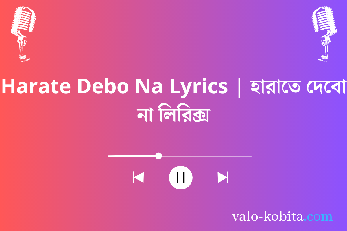 Harate Debo Na Lyrics | হারাতে দেবো না লিরিক্স