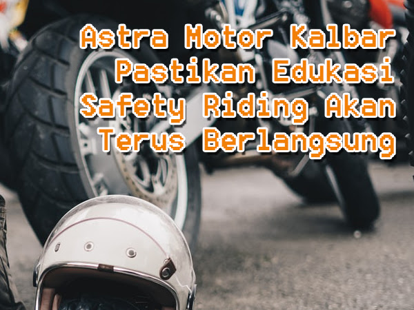 Astra Motor Kalbar Pastikan Edukasi Safety Riding Akan Terus Berlangsung