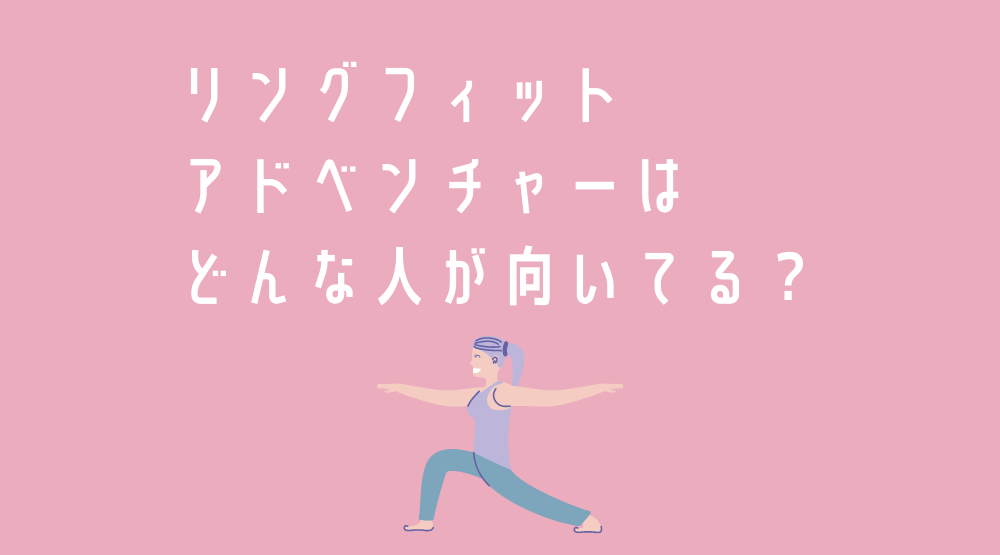 【続かないと思った】リングフィットはどんな人が向いてる？