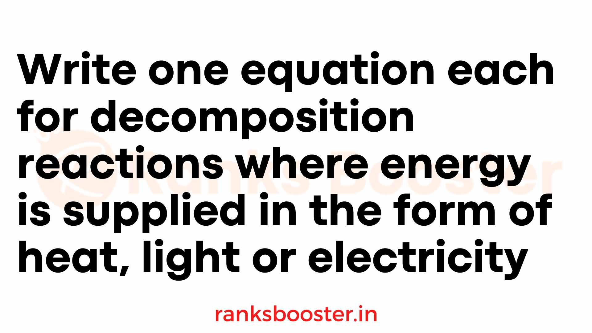 Write one equation each for decomposition reactions where energy is supplied in the form of heat, light or electricity