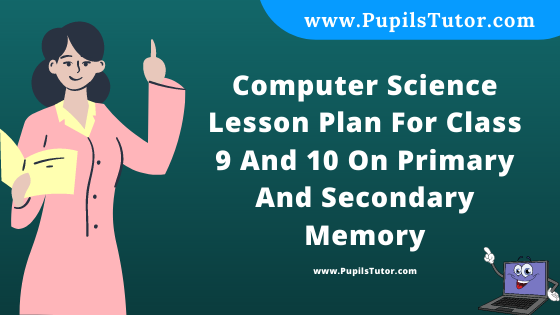 Free Download PDF Of Computer Science Lesson Plan For Class 9 And 10 On Primary And Secondary Memory Topic For B.Ed 1st 2nd Year/Sem, DELED, BTC, M.Ed On School Teaching And Practice  In English. - www.pupilstutor.com