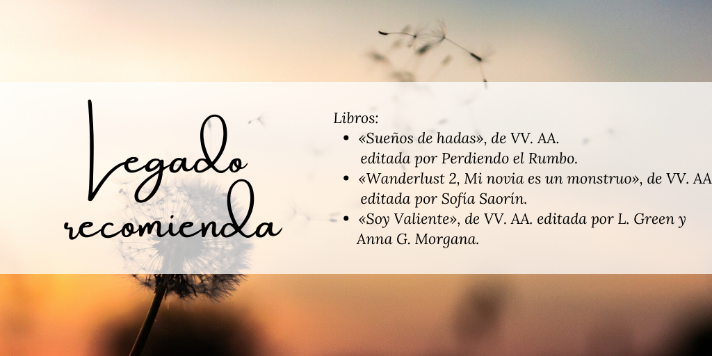 Aparece el rótulo "Legado recomienda" y a continuación los libros de Sueños de Hadas de Perdiendo el Rumbo, Wanderlust 2, mi novia es un monstruo por Sofía y Soy Valiente de L. Green y Anna G. Morgana