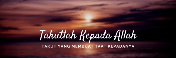 Takutlah Kepada Allah, Takut Yang Membuat Taat KepadaNya