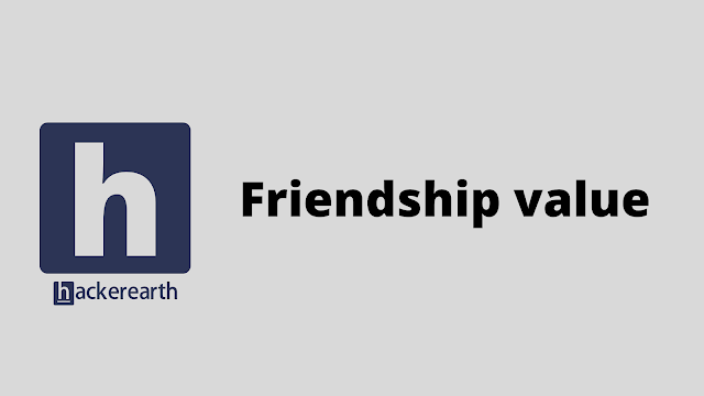 HackerEarth Friendship value problem solution