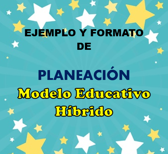 EJEMPLO Y FORMATO editable DE PLANEACIÓN, MODELO EDUCATIVO HÍBRIDO.