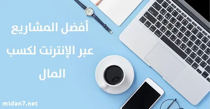 أفضل المشاريع عبر الإنترنت لكسب المال بشكل سريع