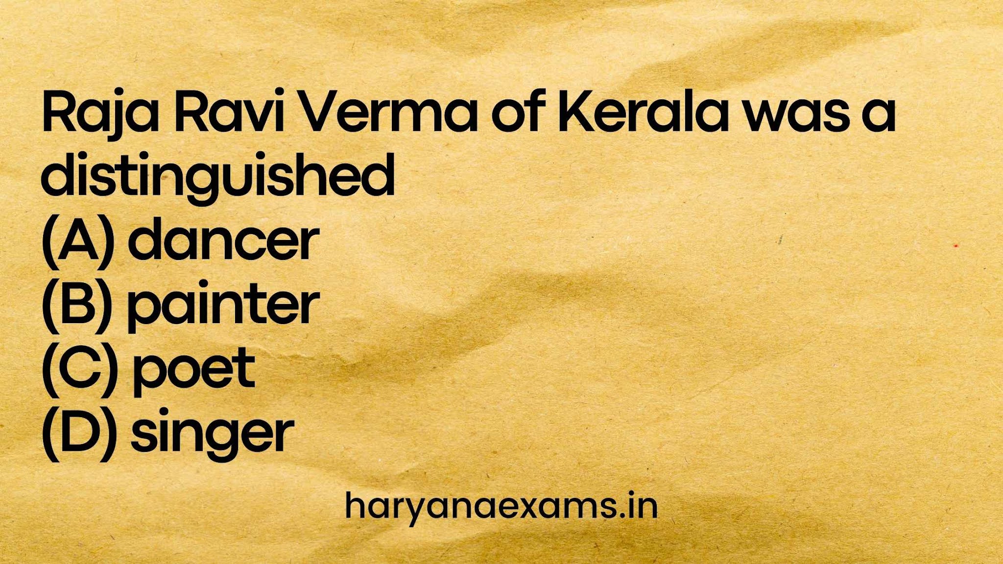 Raja Ravi Verma of Kerala was a distinguished (A) dancer (B) painter (C) poet (D) singer