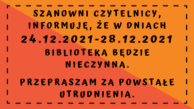 Poziomy plakat informacyjny, utrzymany w pomarańczowej kolorystyce. Treść informacji: Szanowni Czytelnicy, informuję, że w dniach 24.12.2021-28.12.2021 biblioteka będzie nieczynna. Przepraszam za powstałe utrudnienia.