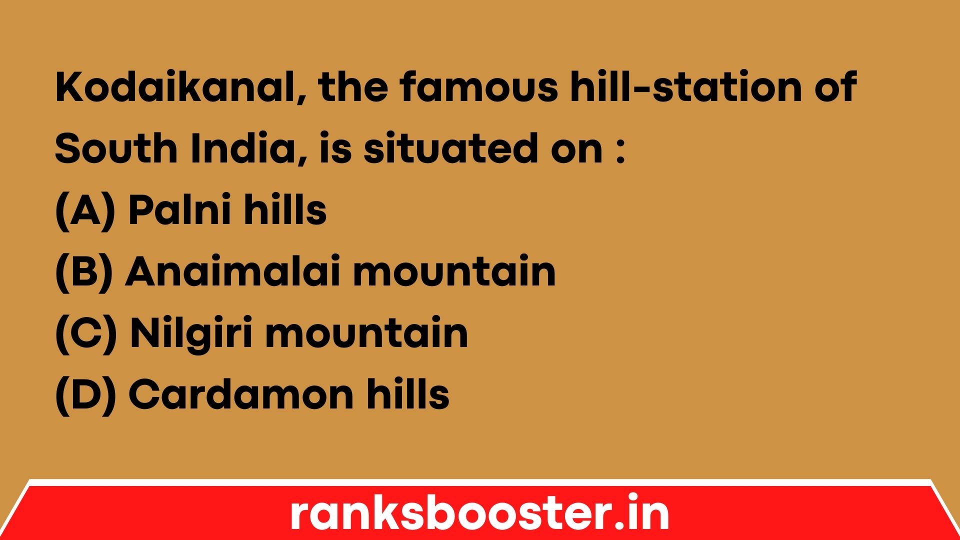 Kodaikanal, the famous hill-station of South India, is situated on : (A) Palni hills (B) Anaimalai mountain (C) Nilgiri mountain (D) Cardamon hills