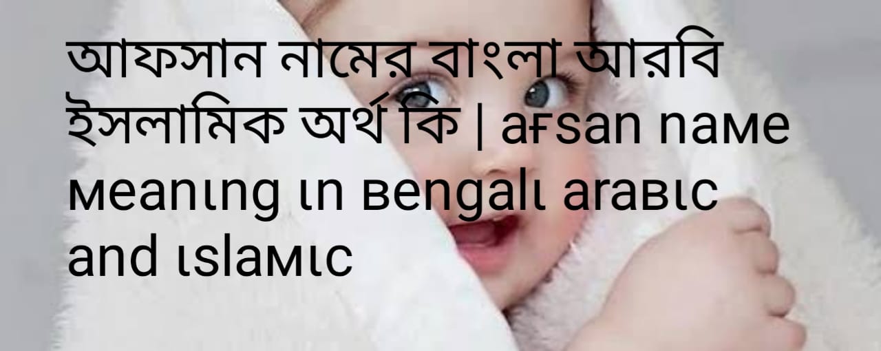 আফসান নামের অর্থ কি , আফসান নামের বাংলা অর্থ কি , আফসান নামের আরবি অর্থ কি , আফসান নামের ইসলামিক অর্থ কি , Afsan name meaning in bengali arabic and islamic , Afsan namer ortho ki ,Afsan name meaning ,আফসান কি আরবি / ইসলামিক নাম