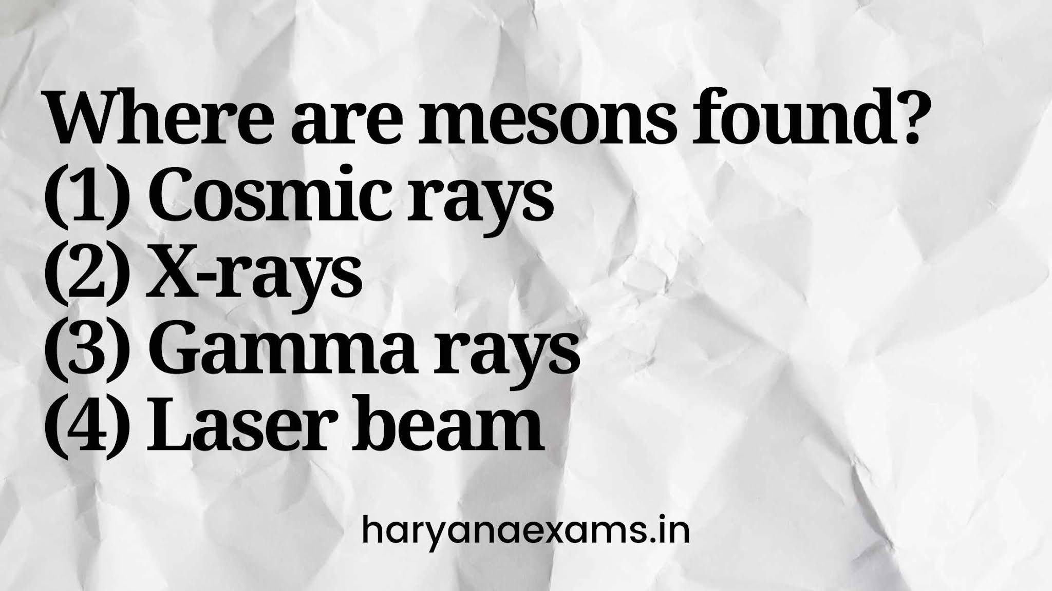 Where are mesons found?   (1) Cosmic rays   (2) X-rays   (3) Gamma rays   (4) Laser beam