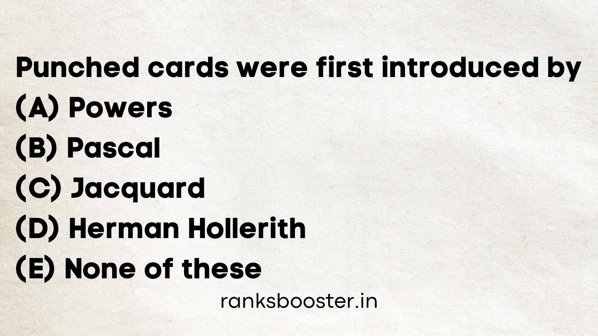 Punched cards were first introduced by (A) Powers (B) Pascal (C) Jacquard (D) Herman Hollerith (E) None of these