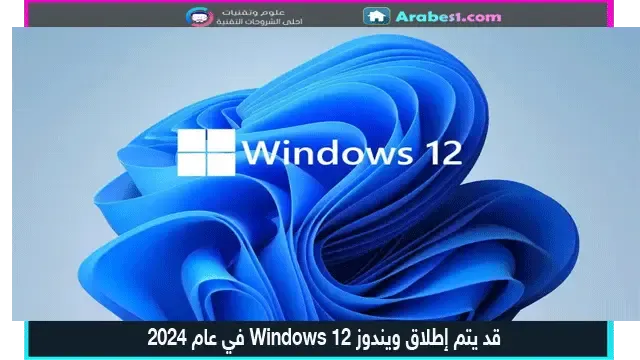 قد يتم إطلاق ويندوز Windows 12 في عام 2024