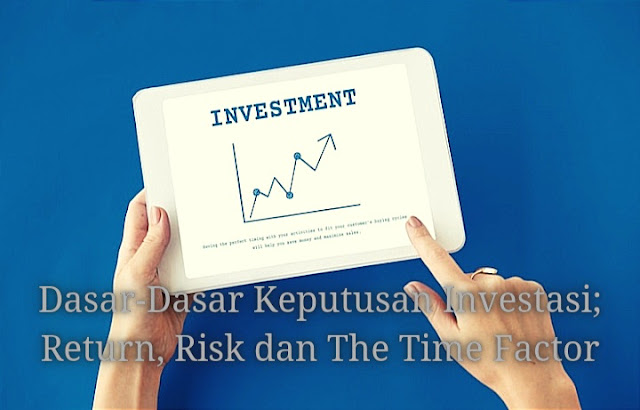 Dasar-Dasar Keputusan Investasi; Return, Risk dan The Time Factor