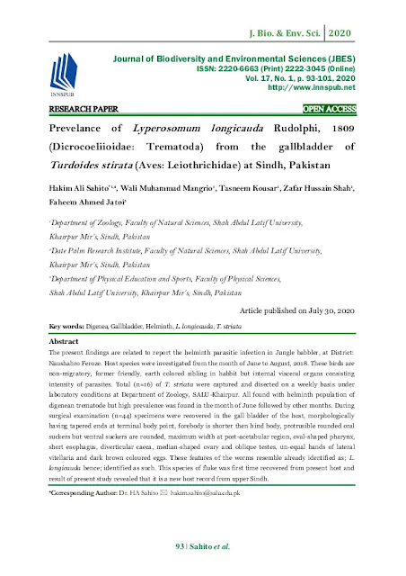 Prevelance of Lyperosomum longicauda Rudolphi, 1809 (Dicrocoeliioidae: Trematoda) from the gallbladder of Turdoides stirata (Aves: Leiothrichidae) at Sindh, Pakistan  By: Hakim Ali Sahito, Wali Muhammad Mangrio, Tasneem Kousar, Zafar Hussain Shah, Faheem Ahmed Jatoi  Key Words: Digenea, Gallbladder, Helminth, L. longicauda, T. striata