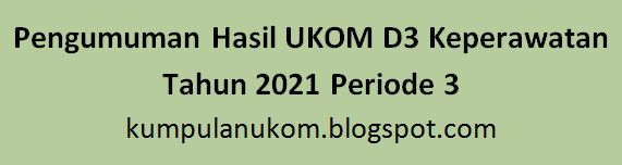 Pengumuman Hasil UKOM D3 Keperawatan Tahun 2021 Periode 3