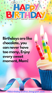 "Birthdays are like chocolate, you can never have too many, Enjoy every sweet moment, Mom!"