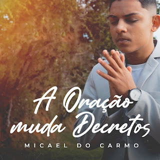 Baixar Música Gospel A Oração Muda Decretos - Micael Do Carmo Mp3