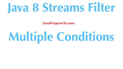 Java 8 Streams Filter With Multiple Conditions Examples