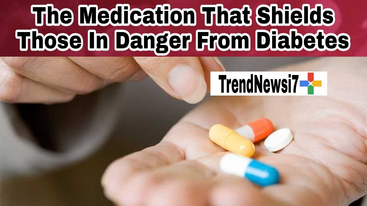 The Medication That Shields Those In Danger From Diabetes