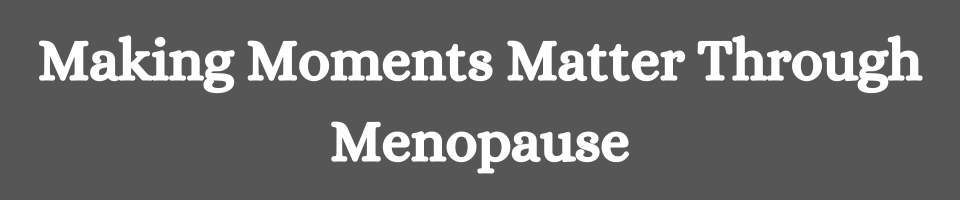 Making Moments Matter Through Menopause
