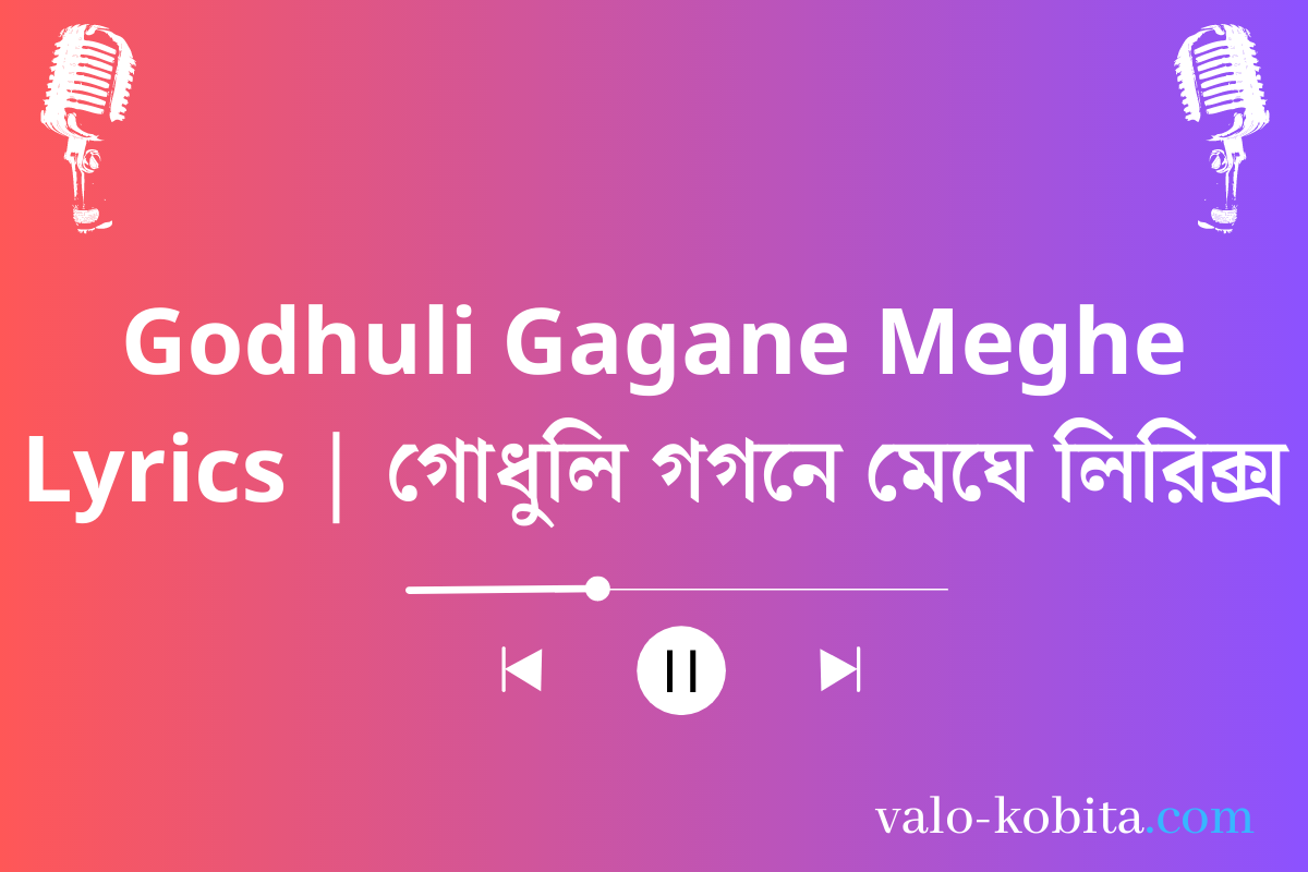 Godhuli Gagane Meghe Lyrics | গোধুলি গগনে মেঘে লিরিক্স