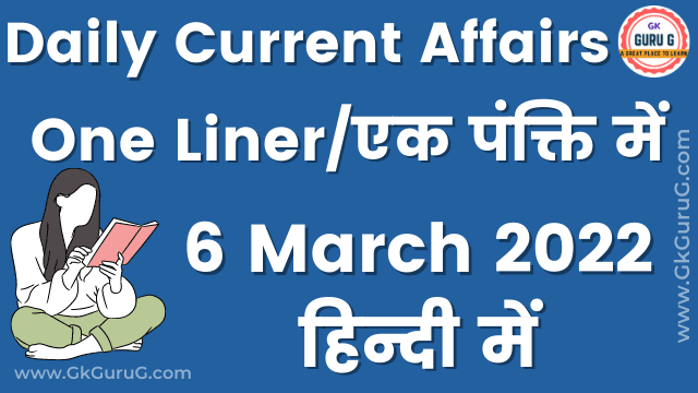6 March 2022 One Liner Current affairs | 06 मार्च 2022 एक पंक्ति करेंट अफेयर्स