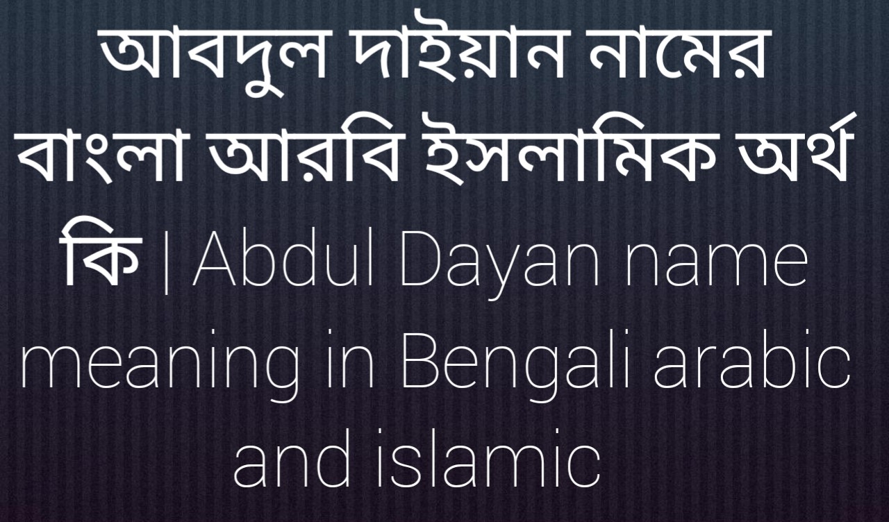 আবদুল দাইয়ান নামের অর্থ কি , আবদুল দাইয়ান নামের বাংলা অর্থ কি , আবদুল দাইয়ান নামের আরবি অর্থ কি , আবদুল দাইয়ান নামের ইসলামিক অর্থ কি , Abdul Dayan name meaning in bengali arabic and islamic , Abdul Dayan namer ortho ki ,Abdul Dayan name meaning ,আবদুল দাইয়ান কি আরবি / ইসলামিক নাম