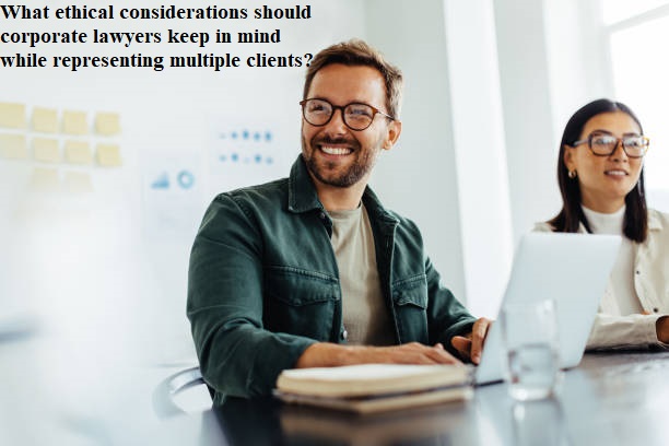 What ethical considerations should corporate lawyers keep in mind while representing multiple clients?