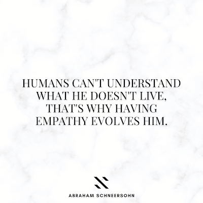 Humans can't understand what he doesn't live, that's why having empathy evolves him. (Abraham Schneersohn)