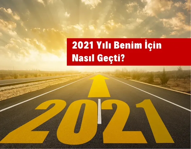 2021 Yılı Benim İçin Nasıl Geçti?