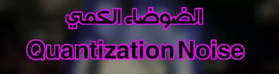 الضوضاء الكمي Quantization Noise