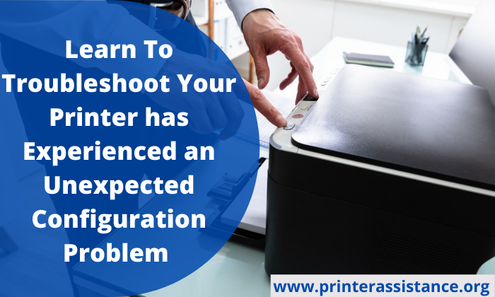 Learn To Troubleshoot Your Printer has Experienced an Unexpected Configuration Problem