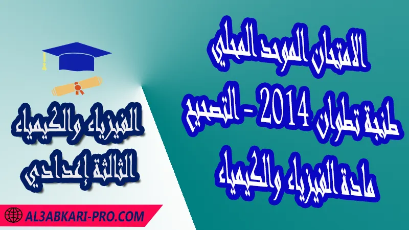 الامتحان الجهوي الموحد للثالثة إعدادي - مادة الفيزياء والكيمياء - طنجة تطوان 2014 - التصحيح , امتحانات جهوية في الفيزياء والكيمياء الثالثة اعدادي مع التصحيح لجميع جهات المغرب , نموذج الامتحان الجهوي مادة الفيزياء والكيمياء , الامتحان الجهوي الموحد للسنة الثالثة اعدادي في مادة العلوم الفيزيائية , امتحانات جهوية للسنة الثالثة اعدادي في الفرنسية مع التصحيح , امتحانات جهوية في مادة الفيزياء للسنة الثالثة إعدادي مع الحلول , الإمتحان الموحد الجهوي للسنة الثالثة إعدادي , امتحانات جهوية للسنة الثالثة إعدادي في الفيزياء والكيمياء مع التصحيح , امتحان الفيزياء للسنة الثالثة اعدادي خيار عربي , موحد الفيزياء والكيمياء للسنة الثالثة إعدادي الدورة الاولى , الامتحان الموحد المحلي لمادة الفيزياء والكيمياء مستوى الثالثة إعدادي ,  موحد الفيزياء والكيمياء للسنة الثالثة إعدادي الدورة الثانية , الامتحان الجهوي للسنة الثالثة إعدادي , امتحانات جهوية للسنة الثالثة اعدادي مع التصحيح PDF , الامتحان الجهوي الموحد للسنة الثالثة اعدادي Pdf