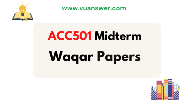 ACC501 Midterm Paper Papers by Waqar Siddhu– VU Answer